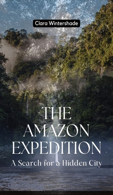 The Amazon Expedition: A Search for a Hidden City - Wintershade, Clara