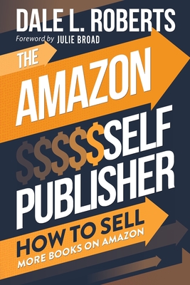 The Amazon Self Publisher: How to Sell More Books on Amazon - Roberts, Dale L, and Broad, Julie (Foreword by)