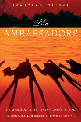 The Ambassadors: From Ancient Greece to Renaissance Europe, the Men Who Introduced the World to Itself - Wright, Jonathan