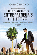 The Ambitious Entrepreneur's Guide: Starting & Sustaining a Profitable Business