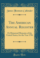 The American Annual Register: Or Historical Memoirs of the United States, for the Year 1796 (Classic Reprint)