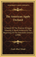 The American Apple Orchard: A Sketch of the Practice of Apple Growing in North America at the Beginning of the Twentieth Century