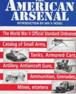 The American Arsenal: The World War II Official Standard Ordnance Catalog of Artilery, Small Arms... - Hogg, Ian V