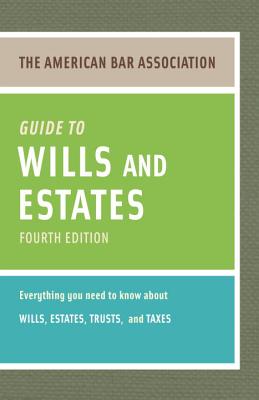 The American Bar Association Guide to Wills and Estates: Everything You Need to Know about Wills, Estates, Trusts, & Taxes - American Bar Association