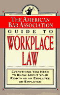 The American Bar Association Guide to Workplace Law: Everything You Need to Know about Your Rights as an Employee or Employer