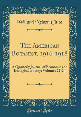 The American Botanist, 1916-1918: A Quarterly Journal of Economic and Ecological Botany; Volumes 22-24 (Classic Reprint) - Clute, Willard Nelson