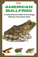 The American Bullfrog: A Comprehensive Guide To Its Ecology, Behavior, And Conservation