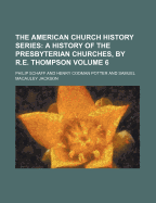 The American Church History Series; A History of the Presbyterian Churches, by R.E. Thompson Volume 6