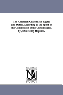 The American Citizen: His Rights and Duties, According to the Spirit of the Constitution of the United States. by John Henry Hopkins.