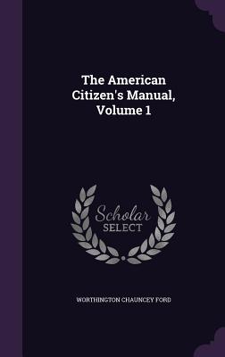 The American Citizen's Manual, Volume 1 - Ford, Worthington Chauncey