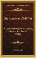 The American Civil War: A Concise History of Its Causes, Progress and Results (1910)