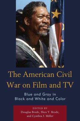 The American Civil War on Film and TV: Blue and Gray in Black and White and Color - Brode, Douglas (Contributions by), and Brode, Shea T. (Editor), and Miller, Cynthia J. (Contributions by)