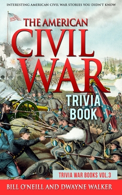The American Civil War Trivia Book: Interesting American Civil War Stories You Didn't Know - Walker, Dwayne, and O'Neill, Bill