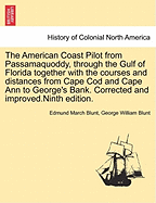 The American Coast Pilot from Passamaquoddy, through the Gulf of Florida together with the courses and distances from Cape Cod and Cape Ann to George's Bank. Corrected and improved.Ninth edition.