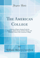 The American College: A Series of Papers Setting Forth the Program, Achievements, Present Status, and Probable Future of the American College (Classic Reprint)