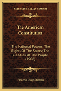 The American Constitution: The National Powers; The Rights of the States; The Liberties of the People (1908)