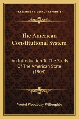 The American Constitutional System: An Introduction To The Study Of The American State (1904) - Willoughby, Westel Woodbury