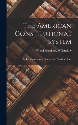 The American Constitutional System: An Introduction to the Study of the American State - Willoughby, Westel Woodbury