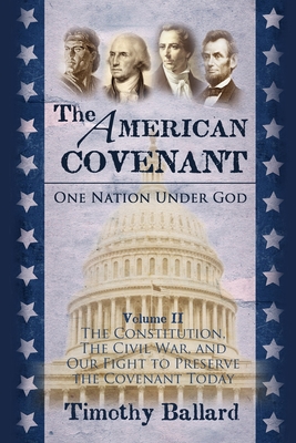 The American Covenant Volume 2: The Constitution, The Civil War, and our fight to preserve the Covenant today - Ballard, Timothy