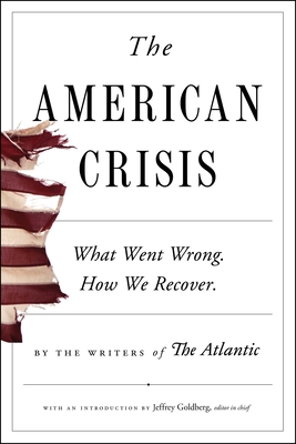 The American Crisis: What Went Wrong. How We Recover. - Writers of the Atlantic, and Goldberg, Jeffrey (Introduction by), and Applebaum, Anne (Afterword by)
