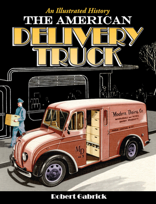 The American Delivery Truck: An Illustrated History - Gabrick, Robert