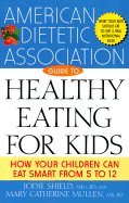 The American Dietetic Association Guide to Healthy Eating for Kids: How Your Children Can Eat Smart from Five to Twelve