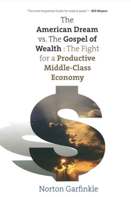 The American Dream vs. the Gospel of Wealth: The Fight for a Productive Middle-Class Economy - Garfinkle, Norton