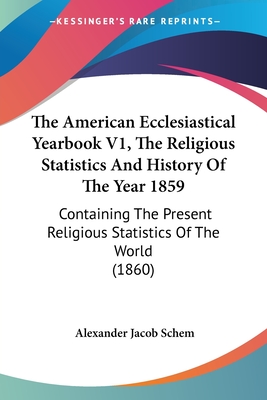 The American Ecclesiastical Yearbook V1, The Religious Statistics And History Of The Year 1859: Containing The Present Religious Statistics Of The World (1860) - Schem, Alexander Jacob