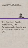 The American Family Robinson or, The Adventures of a Family lost in the Great Desert of the West