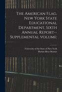 The American Flag. New York State Educational Department, Sixth Annual Report--Supplemental Volume