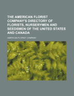 The American Florist Company's Directory of Florists, Nurserymen and Seedsmen of the United States and Canada: Arranged Both by States and Post Offices and All Names Alphabetically; Also, Horticulturists, Landscape Architects, Parks, Cemeteries, Botanical