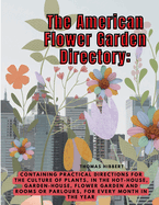 The American Flower Garden Directory: Containing Practical Directions for the Culture of Plants, in the Hot-House, Garden-House, Flower Garden and Rooms or Parlours, for Every Month in the Year