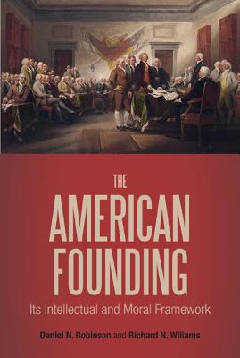 The American Founding: Its Intellectual and Moral Framework - Robinson, Daniel N (Editor), and Williams, Richard N (Editor)