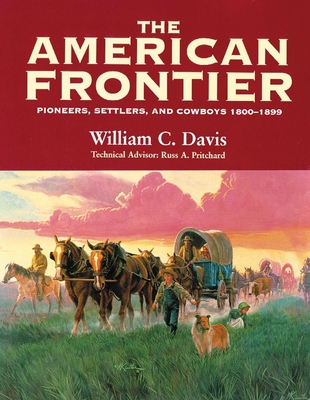 The American Frontier: Pioneers, Settlers, and Cowboys 1800-1899 - Davis, William C