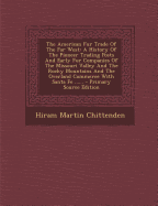 The American Fur Trade of the Far West: A History of the Pioneer Trading Posts and Early Fur Companies of the Missouri Valley and the Rocky Mountains and the Overland Commerce with Santa Fe ...... - Primary Source Edition