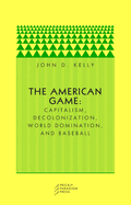 The American Game: Capitalism, Decolonization, Global Domination, and Baseball