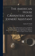 The American House Carpenters' and Joiners' Assistant: Being a New and Easy System of Lines, Founded On Geometrical Principles, for Cutting Every Description of Joints, and for Framing the Most Difficult Roofs; to Which Is Added a Complete Treatise On Mat