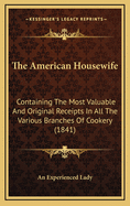 The American Housewife: Containing the Most Valuable and Original Receipts in All the Various Branches of Cookery (1841)