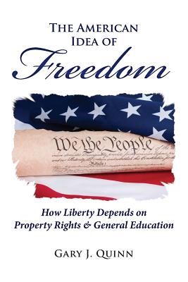 The American Idea of Freedom: How Liberty Depends on Property Rights and General Education - Quinn, Gary J