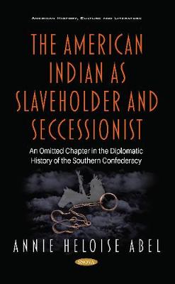 The American Indian as Slaveholder and Seccessionist: An Omitted Chapter in the Diplomatic History of the Southern Confederacy - Abel, Annie Heloise