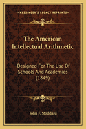 The American Intellectual Arithmetic: Designed For The Use Of Schools And Academies (1849)