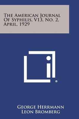 The American Journal of Syphilis, V13, No. 2, April, 1929 - Herrmann, George (Editor), and Bromberg, Leon (Editor)