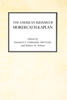 The American Judaism of Mordecai M. Kaplan - Goldsmith, Emanuel (Editor), and Scult, Mel (Editor), and Seltzer, Robert (Editor)