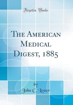 The American Medical Digest, 1885 (Classic Reprint) - Lester, John C