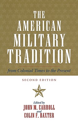 The American Military Tradition: From Colonial Times to the Present - Carroll, John M (Editor), and Baxter, Colin F (Editor), and Connelly, Owen (Contributions by)