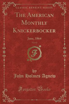 The American Monthly Knickerbocker, Vol. 63: June, 1864 (Classic Reprint) - Agnew, John Holmes