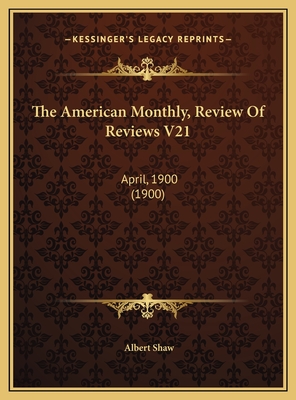 The American Monthly, Review of Reviews V21: April, 1900 (1900) - Shaw, Albert (Editor)