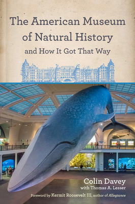 The American Museum of Natural History and How It Got That Way - Davey, Colin, and Lesser, Thomas A, and Roosevelt III, Kermit (Foreword by)