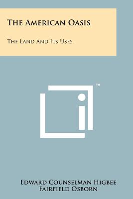 The American Oasis: The Land and Its Uses - Higbee, Edward Counselman, and Osborn, Fairfield (Foreword by)