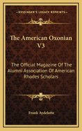 The American Oxonian V3: The Official Magazine of the Alumni Association of American Rhodes Scholars